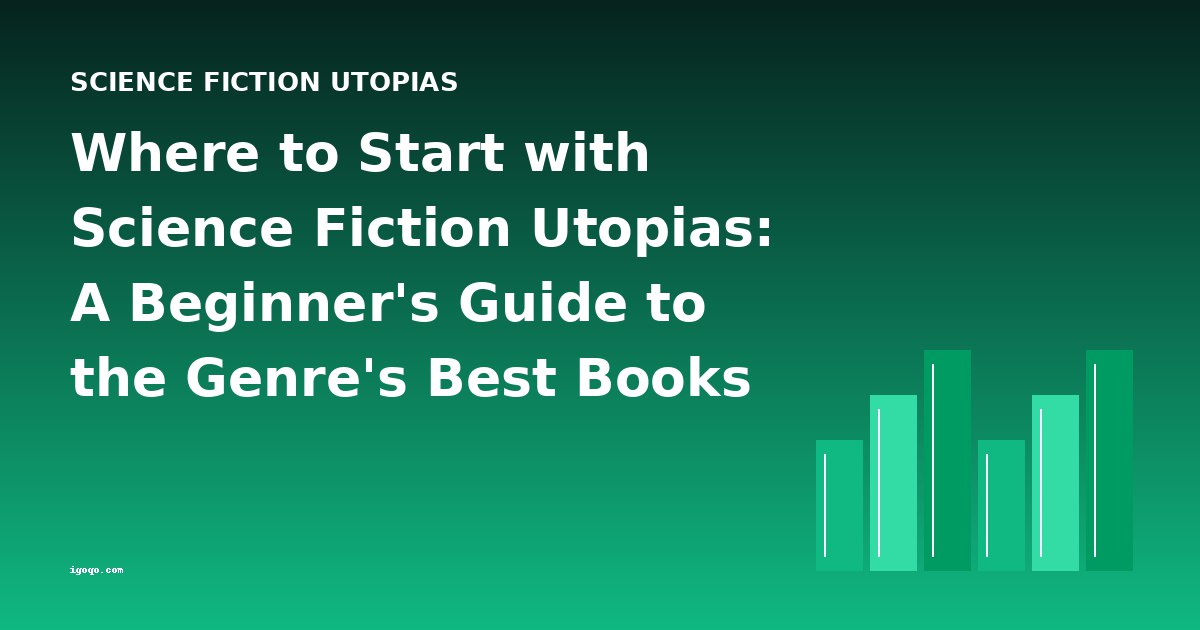 Where to Start with Science Fiction Utopias: A Beginner's Guide to the Genre's Best Books
