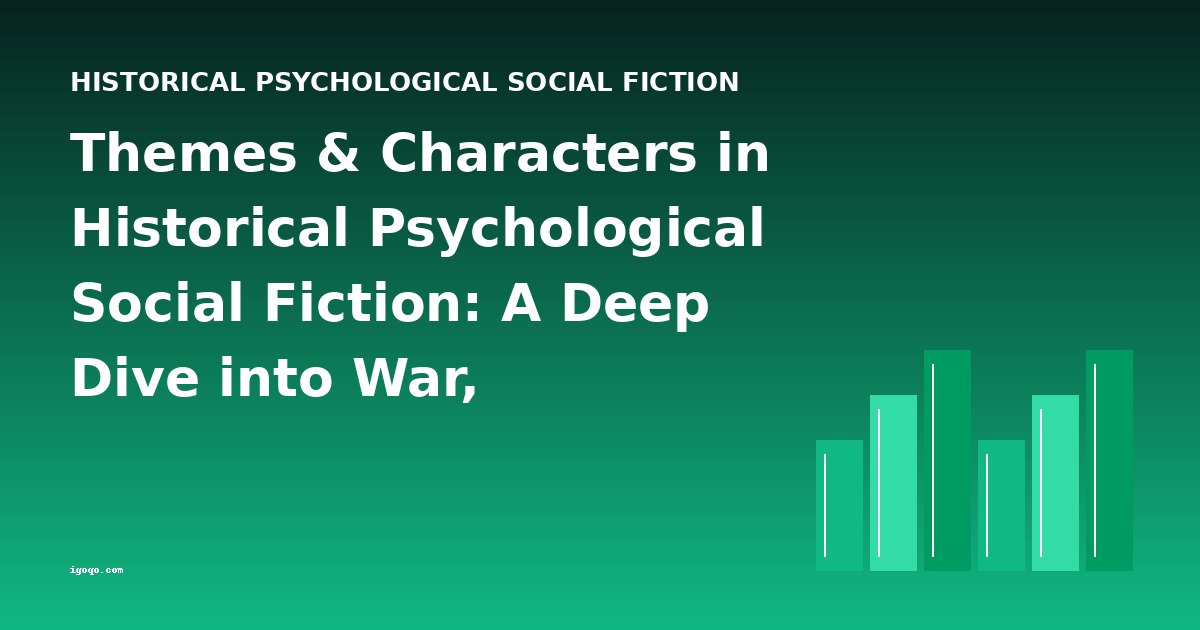 Themes & Characters in Historical Psychological Social Fiction: A Deep Dive into War, Endurance, and Identity